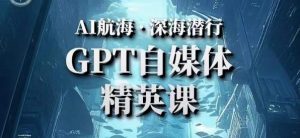 AI航海计划ChatGPT自媒体精英课，快速从入门到进阶（首创调教心流法|实战案例|内容自动化）-小鸿资源库