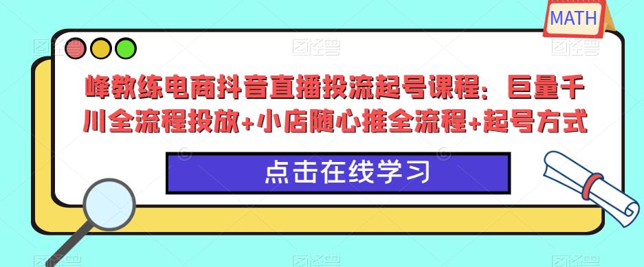 峰教练电商抖音直播投流起号课程：巨量千川全流程投放+小店随心推全流程+起号方式-小鸿资源库