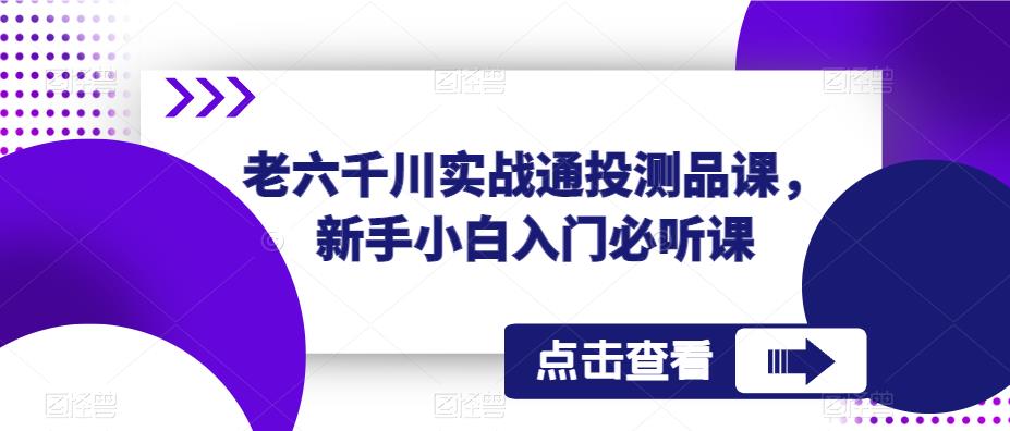 老六千川实战通投测品课，新手小白入门必听课-小鸿资源库