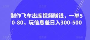 制作飞车出库视频赚钱，一单50-80，玩信息差日入300-500-小鸿资源库