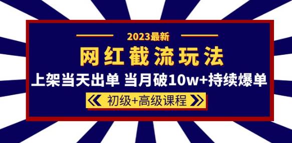 2023网红·同款截流玩法【初级+高级课程】上架当天出单当月破10w+持续爆单-小鸿资源库