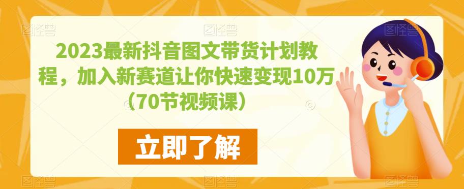 2023最新抖音图文带货计划教程，加入新赛道让你快速变现10万+（70节视频课）-小鸿资源库