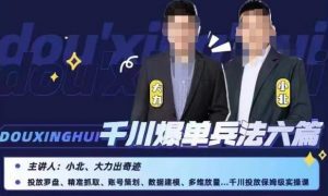 小北大力千川爆单兵法六篇，千川投放保姆级实操课-小鸿资源库