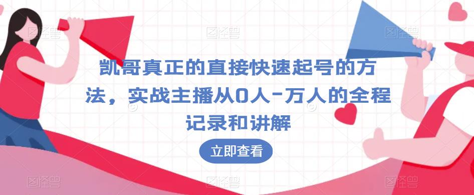 凯哥真正的直接快速起号的方法，实战主播从0人-万人的全程记录和讲解-小鸿资源库