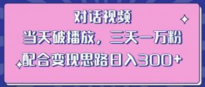 情感类对话视频,当天破播放 三天一万粉 配合变现思路日入300+(教程+素材)-小鸿资源库
