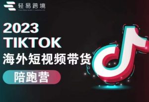 2023TikTok海外短视频带货陪跑营，从TK小白到TK高阶短视频运营快速变身优质带货达人-小鸿资源库