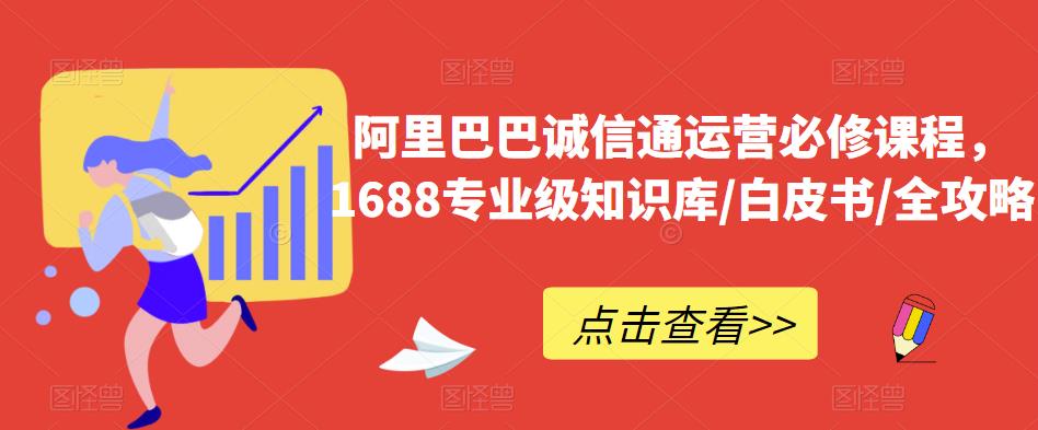 阿里巴巴诚信通运营必修课程,1688专业级知识库/白皮书/全攻略-小鸿资源库