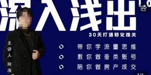 阿浅地产圈·深入浅出1.0，带你学流量思维，教你做垂直账号，陪你做房产成交-小鸿资源库