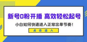 新号0粉开播-高效轻松起号,小白如何快速进入正常出单节奏(10节课)-小鸿资源库