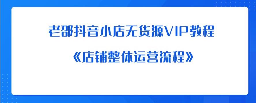 老邵抖音小店无货源VIP教程：《店铺整体运营流程》-小鸿资源库