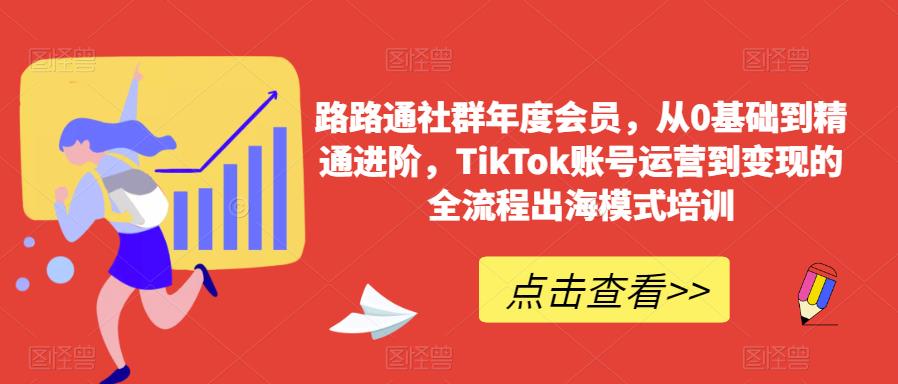 路路通社群年度会员，从0基础到精通进阶，TikTok账号运营到变现的全流程出海模式培训-小鸿资源库