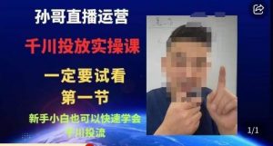孙哥直播运营·抖音千川进阶课，新手小白也可以快速学会千川投流-小鸿资源库