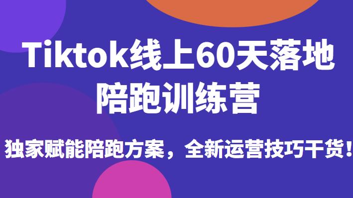 Tiktok线上60天落地陪跑训练营，独家赋能陪跑方案，全新运营技巧干货-小鸿资源库