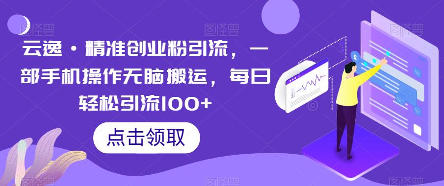 云逸·精准创业粉引流，一部手机操作无脑搬运，每日轻松引流100+-小鸿资源库