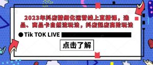 2023年抖店精细化运营线上直播课，选品、商品卡自然流玩法，抖店起店高阶玩法-小鸿资源库
