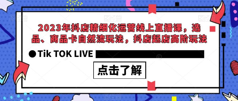 2023年抖店精细化运营线上直播课，选品、商品卡自然流玩法，抖店起店高阶玩法-小鸿资源库