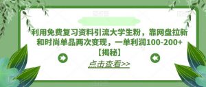 利用免费复习资料引流大学生粉，靠网盘拉新和时尚单品两次变现，一单利润100-200+【揭秘】-小鸿资源库