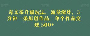 毒文案升级玩法，流量爆炸，5分钟一条原创作品，单个作品变现500+【揭秘】-小鸿资源库