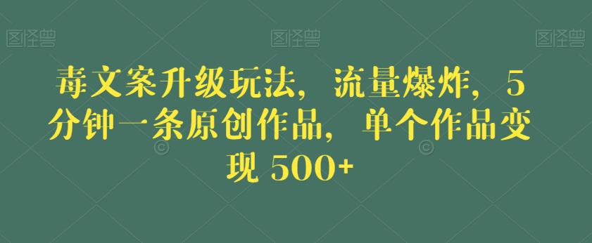 毒文案升级玩法，流量爆炸，5分钟一条原创作品，单个作品变现500+【揭秘】-小鸿资源库