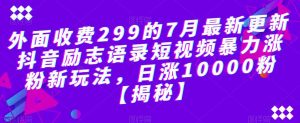 外面收费299的7月最新更新抖音励志语录短视频暴力涨粉新玩法，日涨10000粉【揭秘】-小鸿资源库