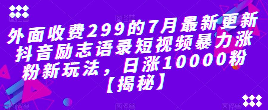 外面收费299的7月最新更新抖音励志语录短视频暴力涨粉新玩法，日涨10000粉【揭秘】-小鸿资源库