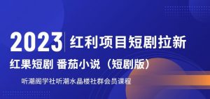 2023红利项目短剧拉新，听潮阁学社月入过万红果短剧番茄小说CPA拉新项目教程【揭秘】-小鸿资源库