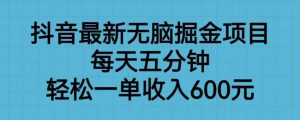 抖音最新无脑掘金项目，每天五分钟，轻松一单收入600元【揭秘】-小鸿资源库