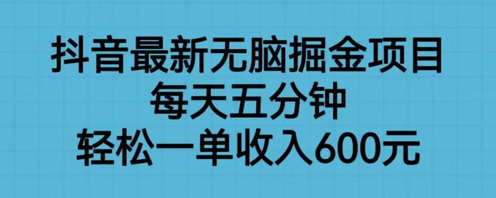 抖音最新无脑掘金项目，每天五分钟，轻松一单收入600元【揭秘】-小鸿资源库