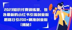 2023知识付费训练营，包含最新的小红书引流创业粉思路日引200+精准创业粉【揭秘】-小鸿资源库