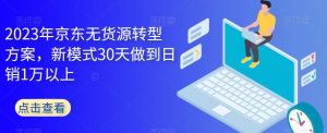 2023年京东无货源转型方案，新模式30天做到日销1万以上-小鸿资源库