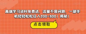 高端学习资料免费送，流量不是问题，一部手机轻轻松松日入200-300【揭秘】-小鸿资源库