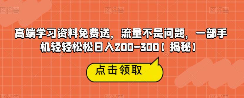 高端学习资料免费送，流量不是问题，一部手机轻轻松松日入200-300【揭秘】-小鸿资源库