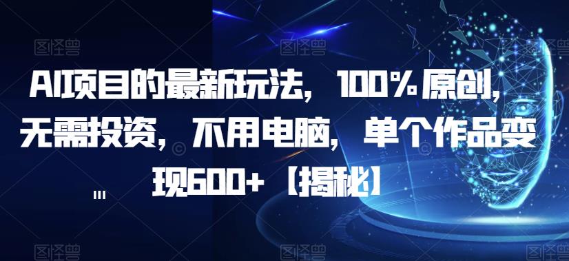 AI项目的最新玩法，100%原创，无需投资，不用电脑，单个作品变现600+【揭秘】-小鸿资源库