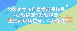 久久疯牛-6月直播起号拉号，拉流/稳流/洗流/控流，​直播间现场拉号，4小时时长-小鸿资源库