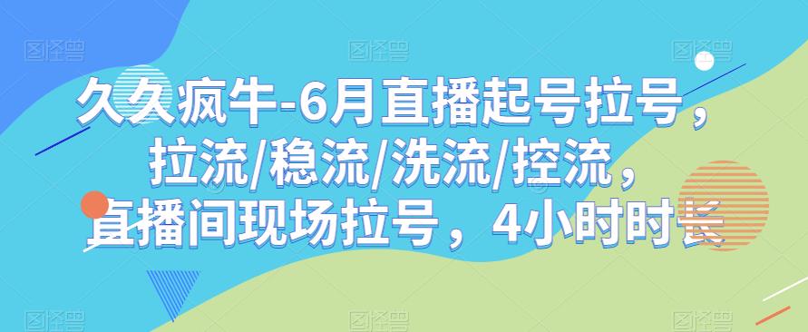 久久疯牛-6月直播起号拉号，拉流/稳流/洗流/控流，​直播间现场拉号，4小时时长-小鸿资源库