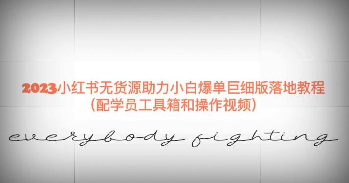 2023小红书无货源助力小白爆单巨细版落地教程(配学员工具箱和操作视频)【揭秘】-小鸿资源库