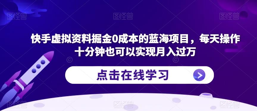 快手虚拟资料掘金0成本的蓝海项目，每天操作十分钟也可以实现月入过万【揭秘】-小鸿资源库