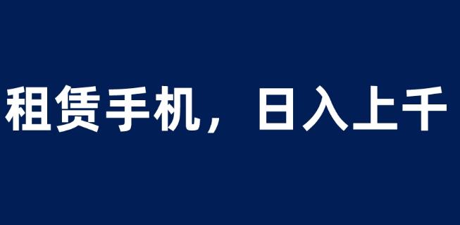 租赁手机蓝海项目，轻松到日入上千，小白0成本直接上手【揭秘】-小鸿资源库