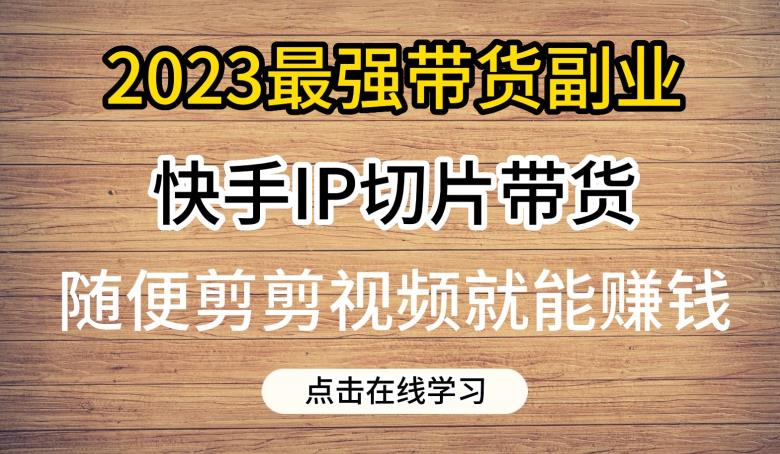 2023最强带货副业快手IP切片带货，门槛低，0粉丝也可以进行，随便剪剪视频就能赚钱-小鸿资源库