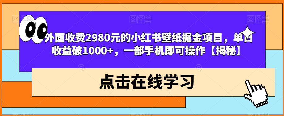 外面收费2980元的小红书壁纸掘金项目，单日收益破1000+，一部手机即可操作【揭秘】-小鸿资源库