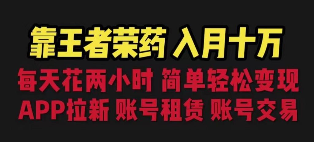 靠王者荣耀，月入十万，每天花两小时。多种变现，拉新、账号租赁，账号交易【揭秘】-小鸿资源库