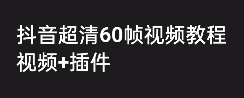 外面收费2300的抖音高清60帧视频教程，保证你能学会如何制作视频（教程+插件）-小鸿资源库