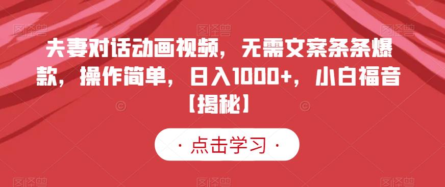 夫妻对话动画视频,无需文案条条爆款,操作简单,日入1000+,小白福音【揭秘】-小鸿资源库