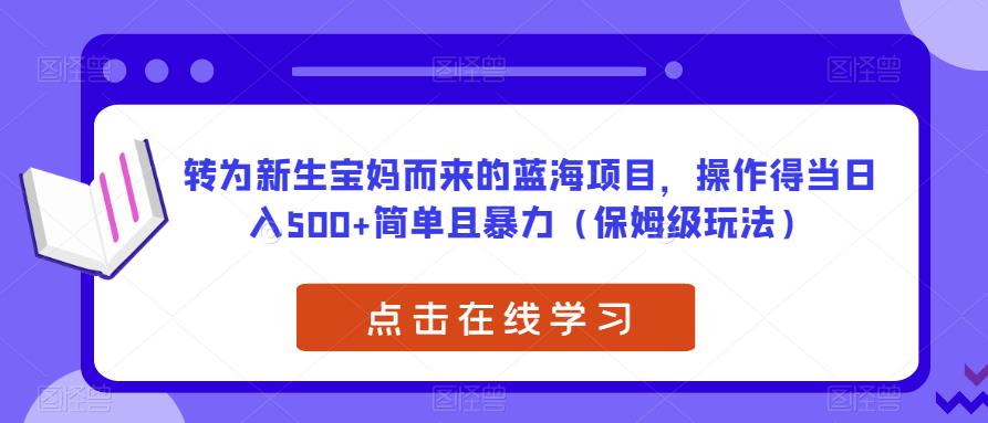 转为新生宝妈而来的蓝海项目，操作得当日入500+简单且暴力（保姆级玩法）【揭秘】-小鸿资源库