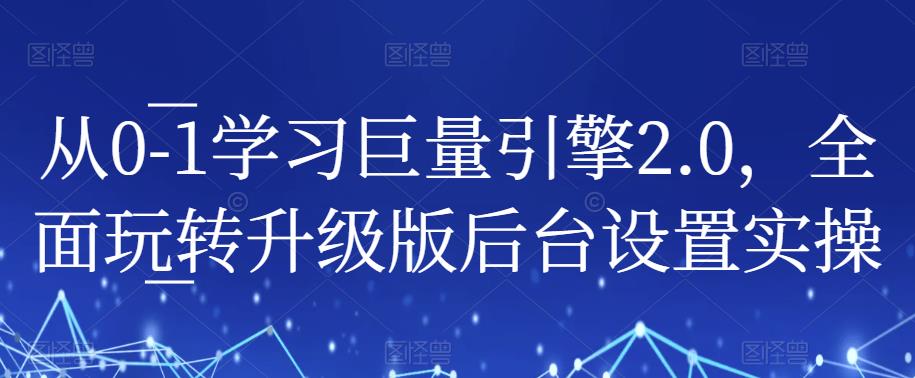 从0-1学习巨量引擎2.0,全面玩转升级版后台设置实操-小鸿资源库