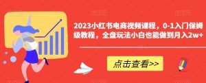 2023小红书电商视频课程，0-1入门保姆级教程，全盘玩法小白也能做到月入2w+-小鸿资源库
