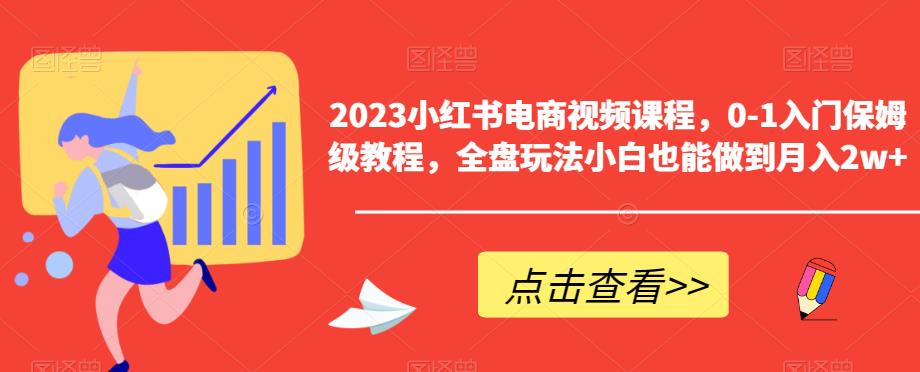 2023小红书电商视频课程，0-1入门保姆级教程，全盘玩法小白也能做到月入2w+-小鸿资源库