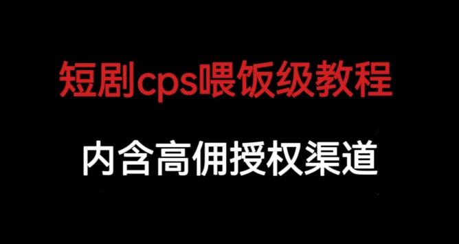 短剧cps喂饭级教学，内涵高佣授权渠道-小鸿资源库