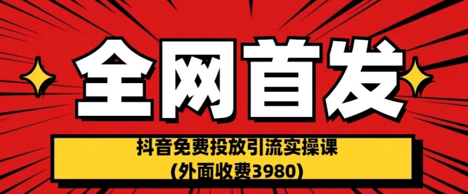 全网首发：抖音免费投放引流实操课(外面收费3980)【揭秘】-小鸿资源库