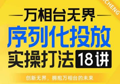 【万相台无界】序列化投放实操18讲线上实战班，全网首推，运营福音！-小鸿资源库